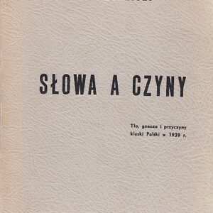 SŁOWA A CZYNY. TŁO, GENEZA I PRZYCZYNY KLĘSKI POLSKI W 1939 R.