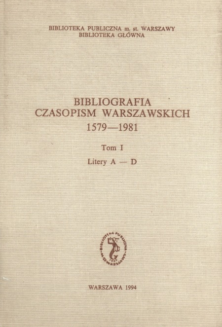 BIBLIOGRAFIA CZASOPISM WARSZAWSKICH 1579-1981. TOM I. LITERY A-D