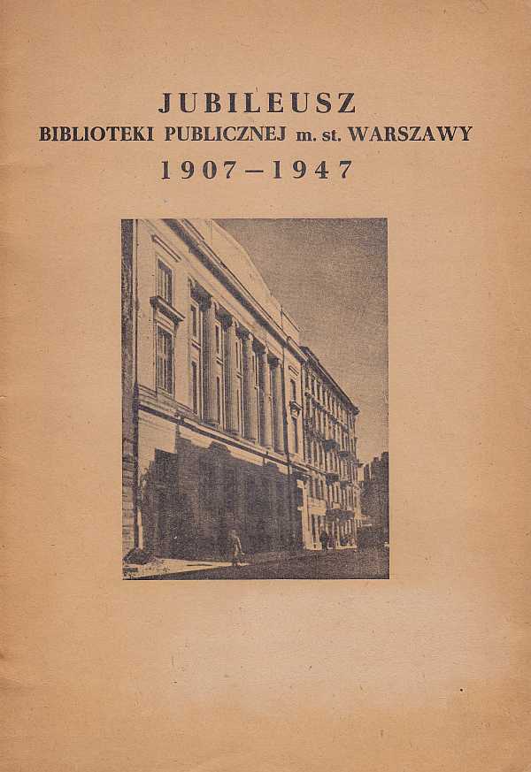 JUBILEUSZ BIBLIOTEKI PUBLICZNEJ M. ST. WARSZAWY 1907-1947