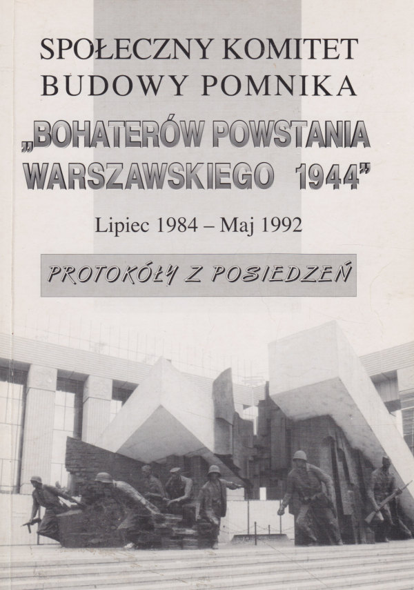 SPOŁECZNY KOMITET BUDOWY POMNIKA BOHATERÓW POWSTANIA WARSZAWSKIEGO. LIPIEC 1984 - MAJ 1992. PROTOKOŁY Z POSIEDZEŃ