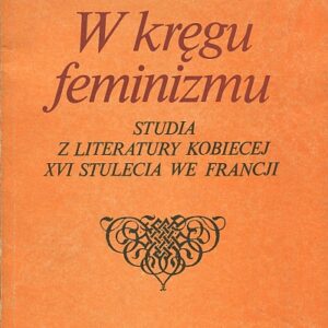 W KRĘGU FEMINIZMU. STUDIA Z LITERATURY KOBIECEJ XVI STULECIA WE FRANCJI