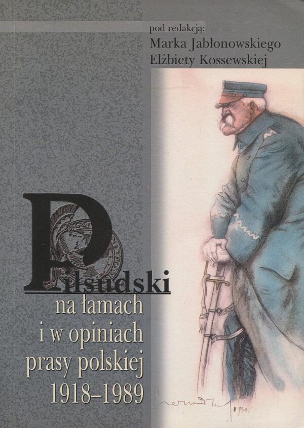 PIŁSUDSKI NA ŁAMACH I W OPINIACH PRASY POLSKIEJ 1918-1989