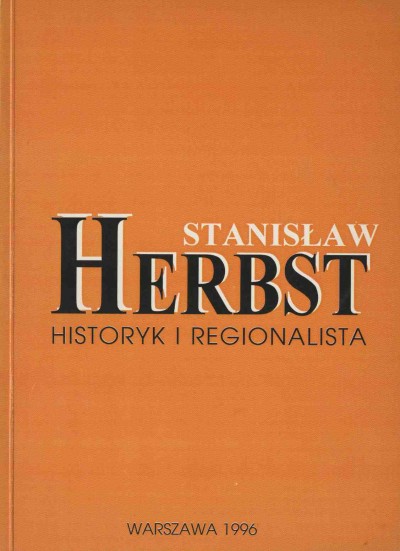 STANISŁAW HERBST HISTORYK I REGIONALISTA 12 LIPCA 1907 - 24 CZERWCA 1973
