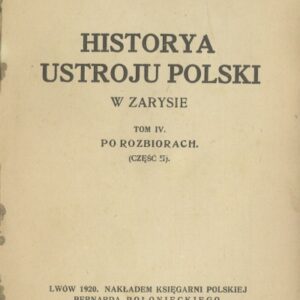 HISTORIA USTROJU POLSKI W ZARYSIE. TOM IV. PO ROZBIORACH. CZĘŚĆ II