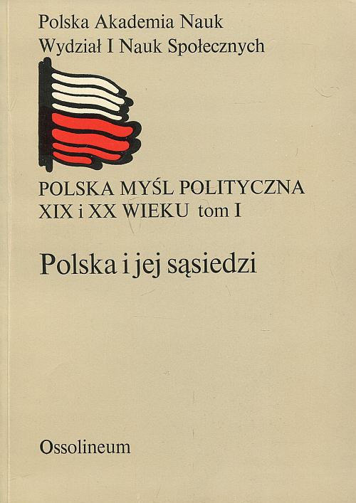 POLSKA MYŚL POLITYCZNA XIX I XX WIEKU (TOM I). POLSKA I JEJ SĄSIEDZI