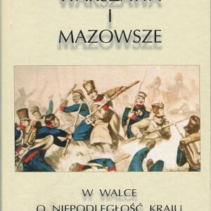 WARSZAWA I MAZOWSZE W WALCE O NIEPODLEGŁOŚĆ KRAJU 1794-1920