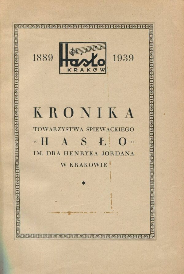 KRONIKA TOWARZYSTWA ŚPIEWACKIEGO "HASŁO" IM. DRA HENRYKA JORDANA W KRAKOWIE 1889-1939