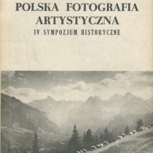 Polska Fotografia Artystyczna. IV Sympozjum Historyczne. 150 lat fotografii 1839-1989