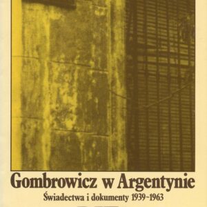 GOMBROWICZ W ARGENTYNIE. ŚWIADECTWA I DOKUMENTY 1939-1963