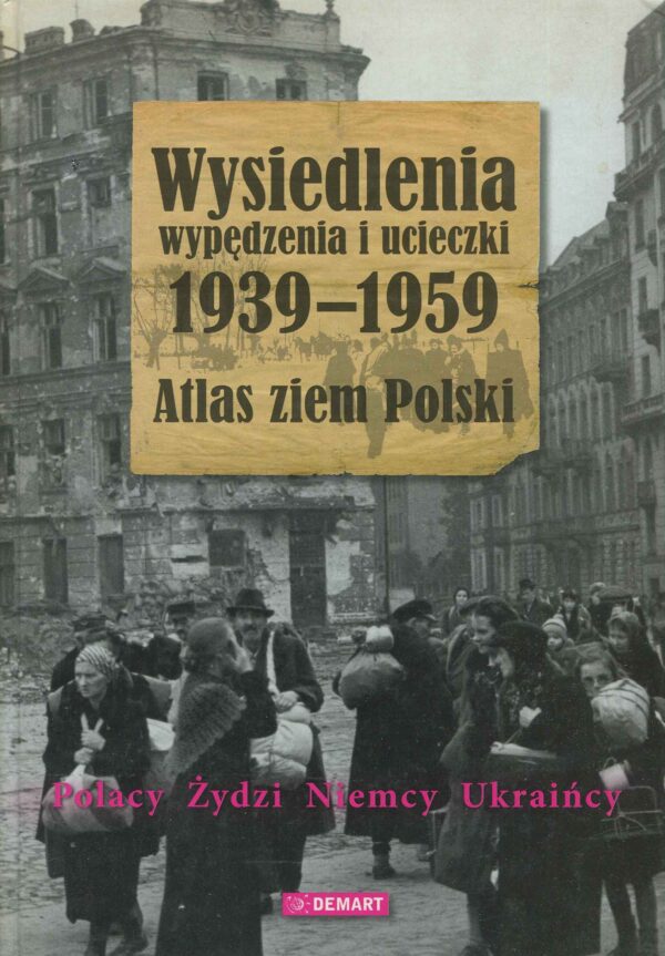 WYSIEDLENIA, WYPĘDZENIA I UCIECZKI 1939-1959. ATLAS ZIEM POLSKI. POLACY, ŻYDZI, NIEMCY, UKRAIŃCY